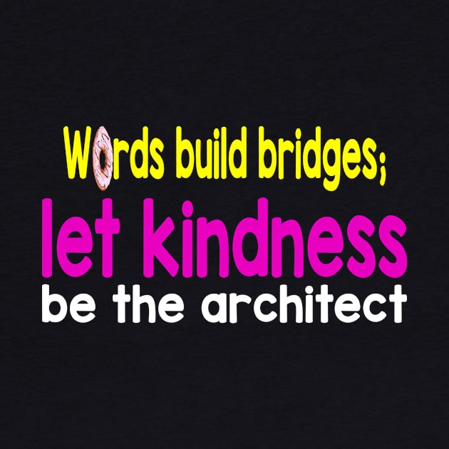 Words build bridges;  let kindness  be the architect by craftydoartist